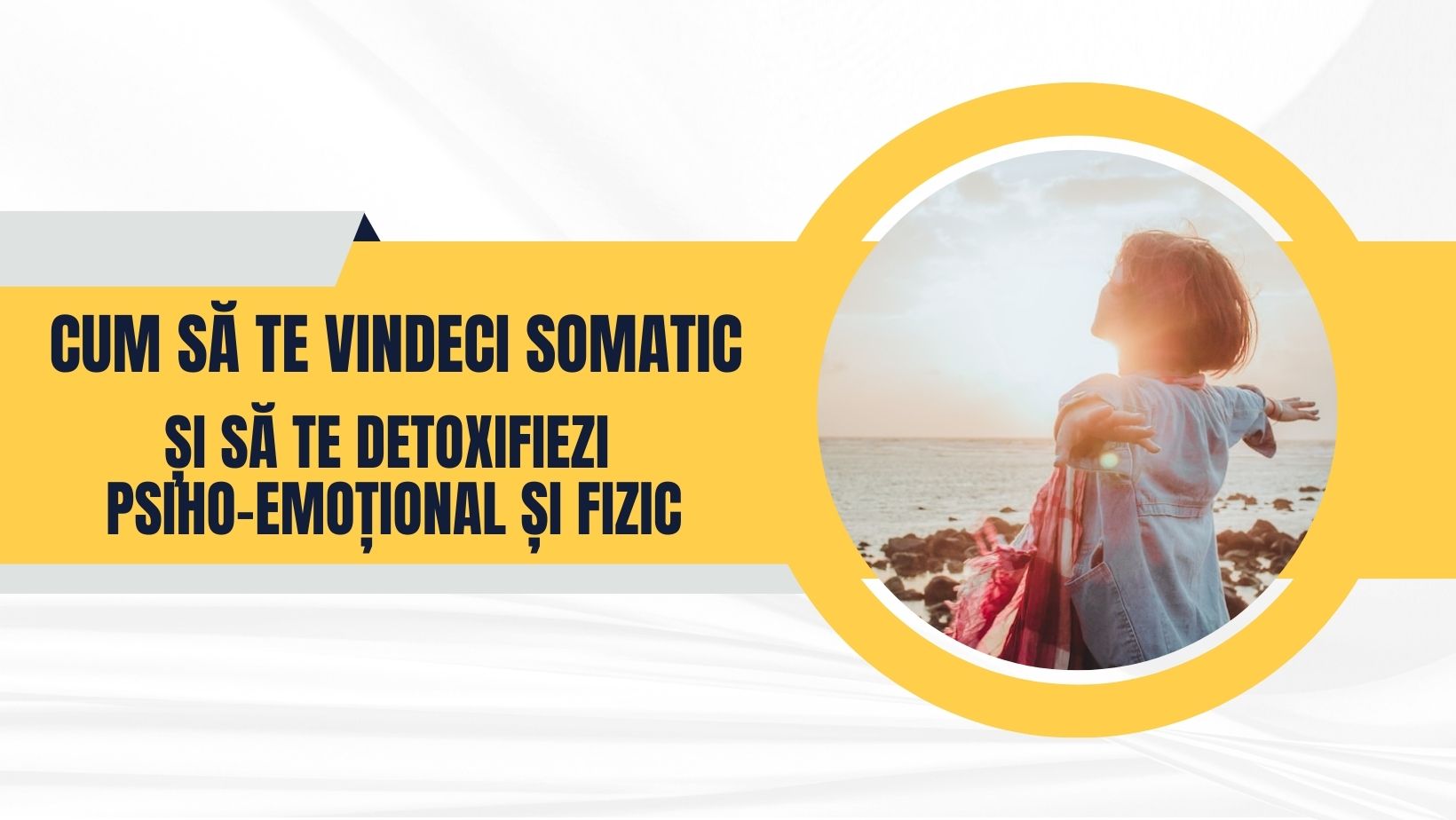 Cum sa te vindeci somatic si sa te detoxifiezi psiho-emoțional și fizic